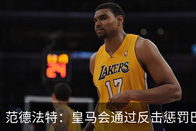 范德法特：皇马会通过反击惩罚巴萨；我看好姆巴佩赢得金球奖